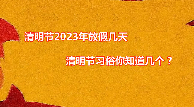 清明节2023年放假几天 清明节习俗你知道几个？