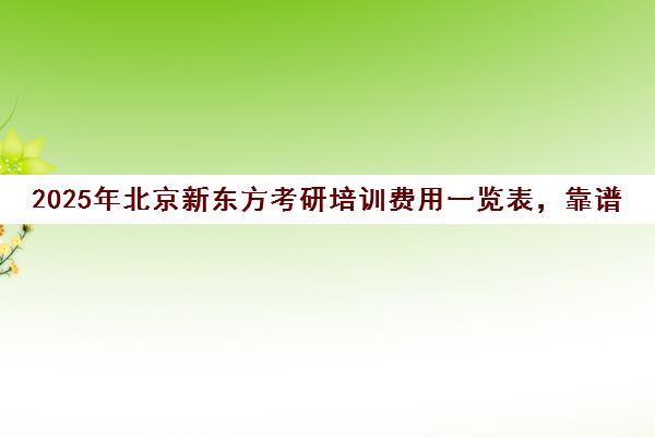 2025年北京新东方考研培训费用一览表，靠谱吗？