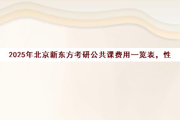 2025年北京新东方考研公共课费用一览表，性价比如何？