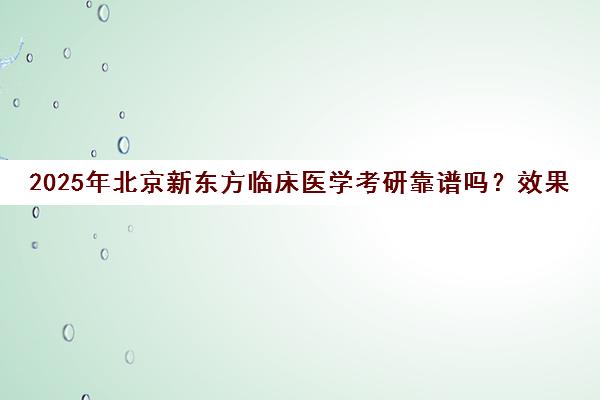 2025年北京新东方临床医学考研靠谱吗？效果如何？