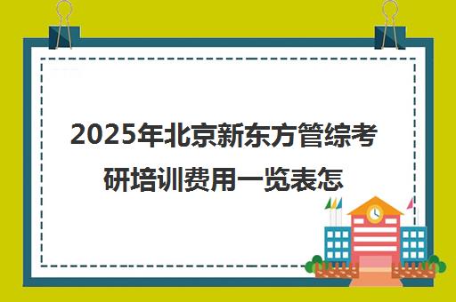 2025年北京新东方管综考研培训费用一览表怎么样？