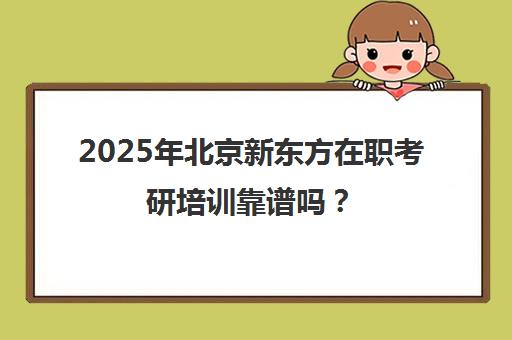 2025年北京新东方在职考研培训靠谱吗？