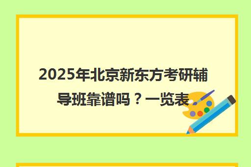 2025年北京新东方考研辅导班靠谱吗？一览表分析