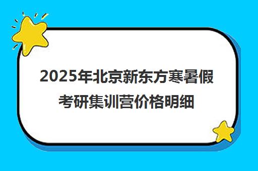 2025年北京新东方寒暑假考研集训营价格明细一览表