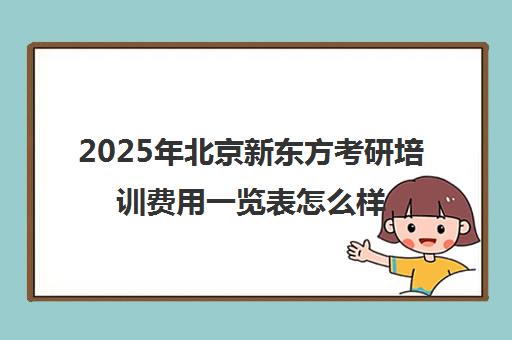 2025年北京新东方考研培训费用一览表怎么样？