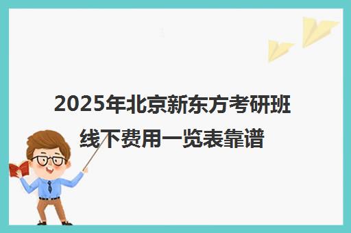 2025年北京新东方考研班线下费用一览表靠谱吗？