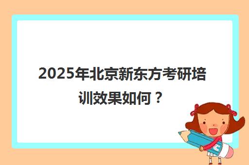 2025年北京新东方考研培训效果如何？