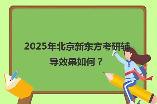 2025年北京新东方考研辅导效果如何？