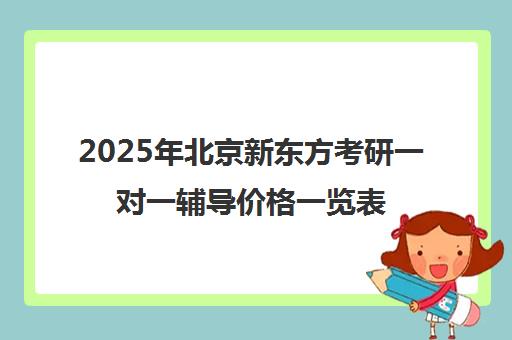 2025年北京新东方考研一对一辅导价格一览表怎么样？