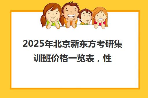 2025年北京新东方考研集训班价格一览表，性价比高吗？