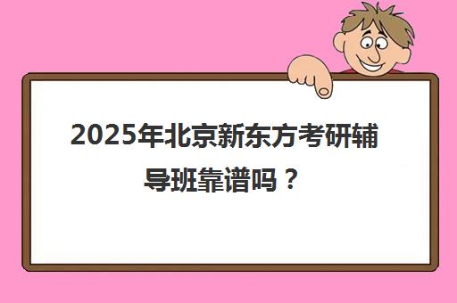 2025年北京新东方考研辅导班靠谱吗？