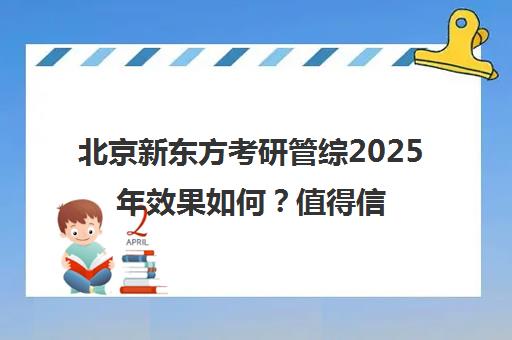 北京新东方考研管综2025年效果如何？值得信赖吗？