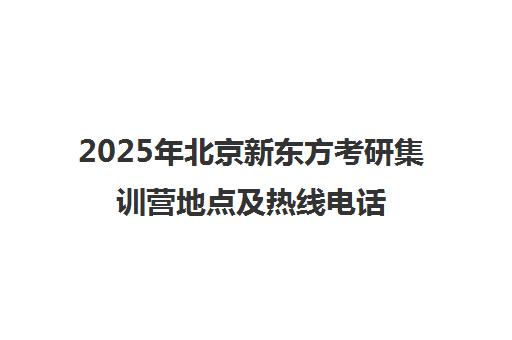 2025年北京新东方考研集训营地点及热线电话一览表