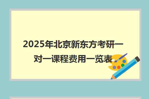 2025年北京新东方考研一对一课程费用一览表