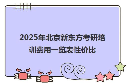 2025年北京新东方考研培训费用一览表性价比高吗？