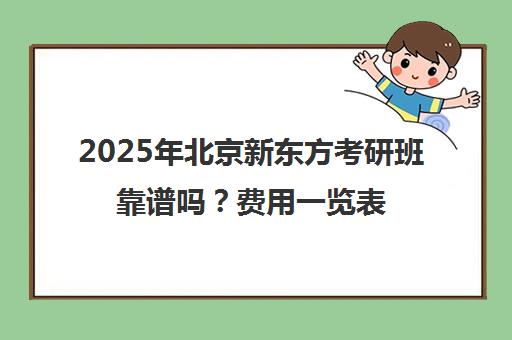 2025年北京新东方考研班靠谱吗？费用一览表