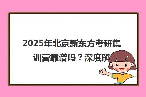 2025年北京新东方考研集训营靠谱吗？深度解析