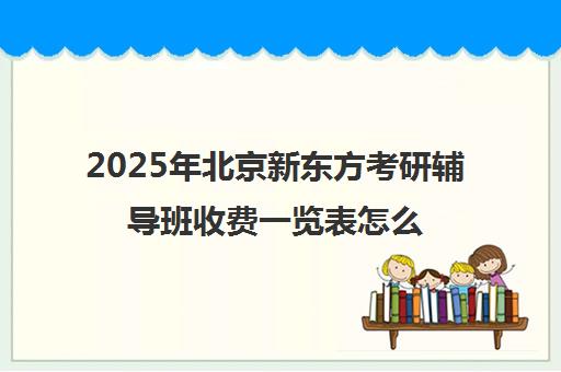 2025年北京新东方考研辅导班收费一览表怎么样？