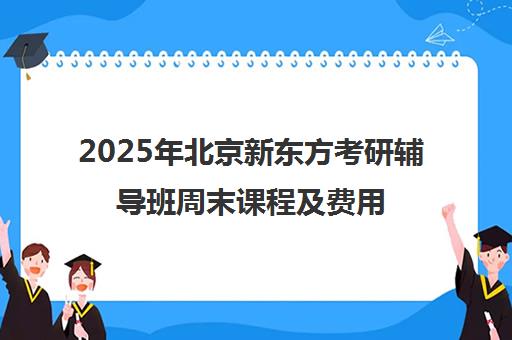 2025年北京新东方考研辅导班周末课程及费用一览表