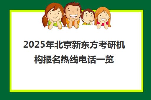 2025年北京新东方考研机构报名热线电话一览表，可靠吗？