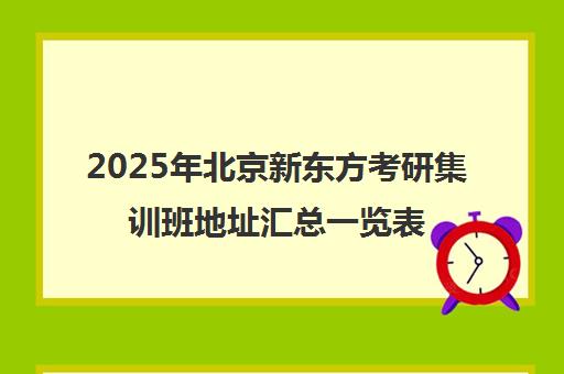 2025年北京新东方考研集训班地址汇总一览表，靠谱吗？