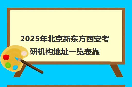 2025年北京新东方西安考研机构地址一览表靠谱吗？