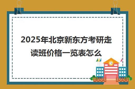 2025年北京新东方考研走读班价格一览表怎么样？