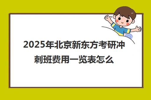 2025年北京新东方考研冲刺班费用一览表怎么样？