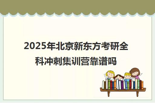 2025年北京新东方考研全科冲刺集训营靠谱吗？