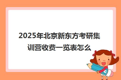 2025年北京新东方考研集训营收费一览表怎么样？