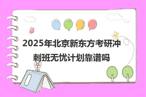 2025年北京新东方考研冲刺班无忧计划靠谱吗？