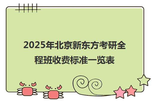 2025年北京新东方考研全程班收费标准一览表怎么样？