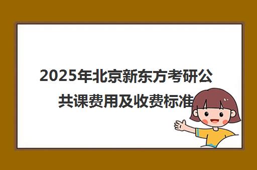 2025年北京新东方考研公共课费用及收费标准一览