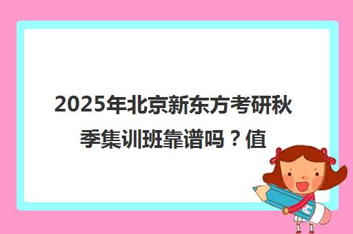 2025年北京新东方考研秋季集训班靠谱吗？值得报名一览表