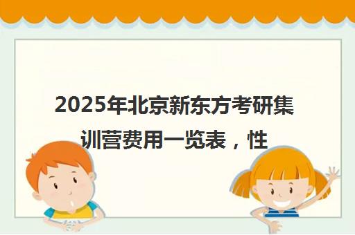 2025年北京新东方考研集训营费用一览表，性价比如何？