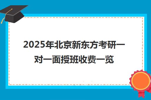 2025年北京新东方考研一对一面授班收费一览表怎么样？