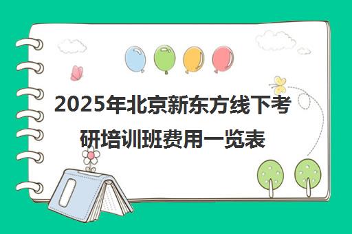 2025年北京新东方线下考研培训班费用一览表怎么样？