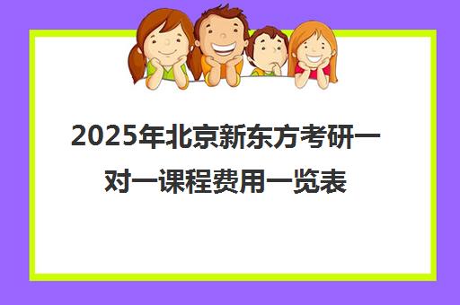 2025年北京新东方考研一对一课程费用一览表，性价比高吗？