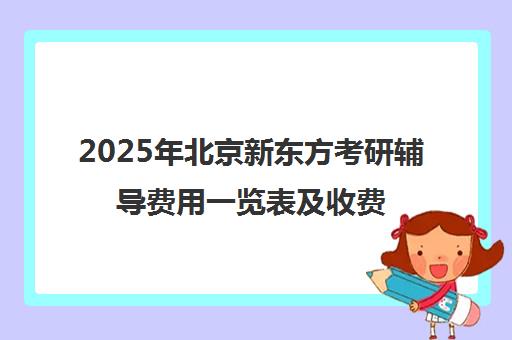 2025年北京新东方考研辅导费用一览表及收费标准怎么样？