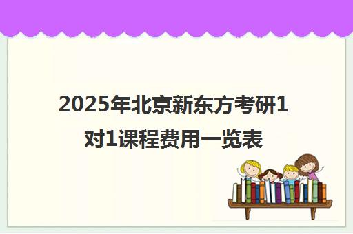 2025年北京新东方考研1对1课程费用一览表怎么样？