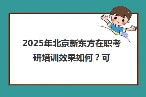 2025年北京新东方在职考研培训效果如何？可靠吗？