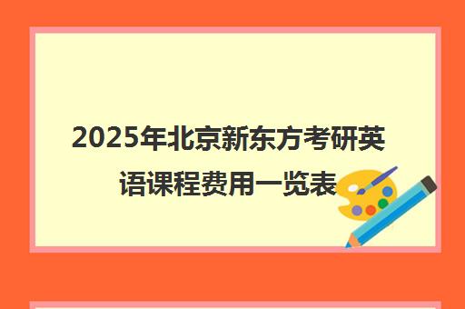 2025年北京新东方考研英语课程费用一览表