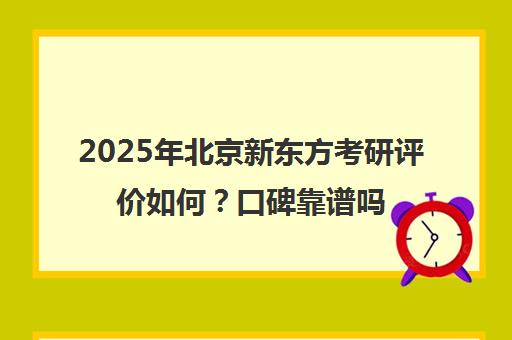 2025年北京新东方考研评价如何？口碑靠谱吗？