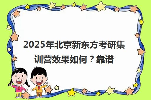 2025年北京新东方考研集训营效果如何？靠谱吗？