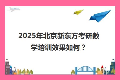 2025年北京新东方考研数学培训效果如何？