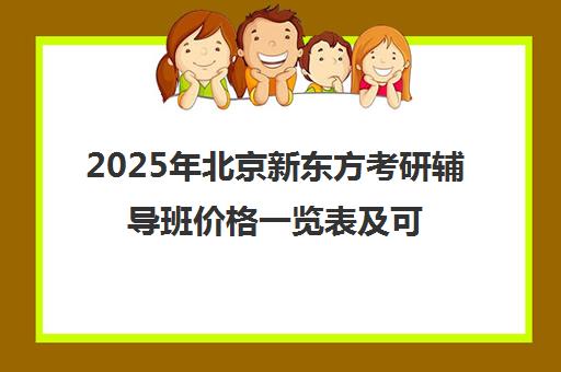 2025年北京新东方考研辅导班价格一览表及可靠性分析