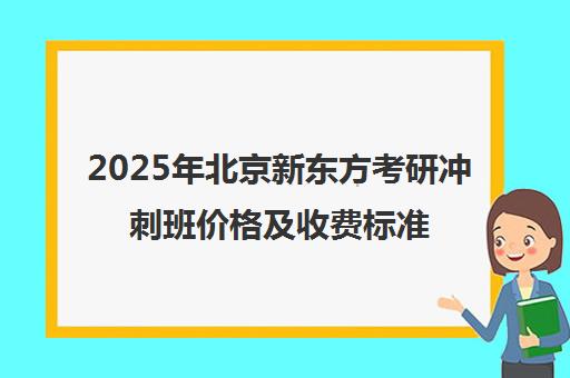 2025年北京新东方考研冲刺班价格及收费标准详解