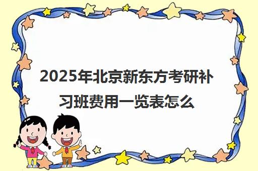 2025年北京新东方考研补习班费用一览表怎么样？