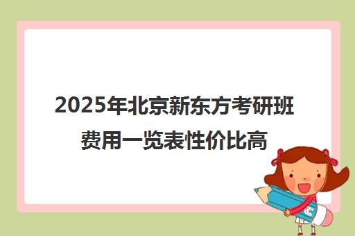 2025年北京新东方考研班费用一览表性价比高不高？