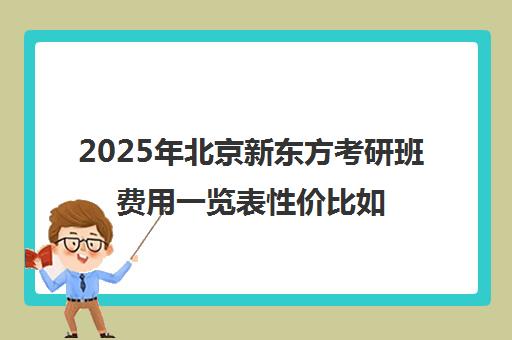 2025年北京新东方考研班费用一览表性价比如何？